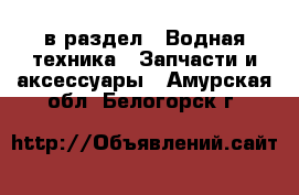  в раздел : Водная техника » Запчасти и аксессуары . Амурская обл.,Белогорск г.